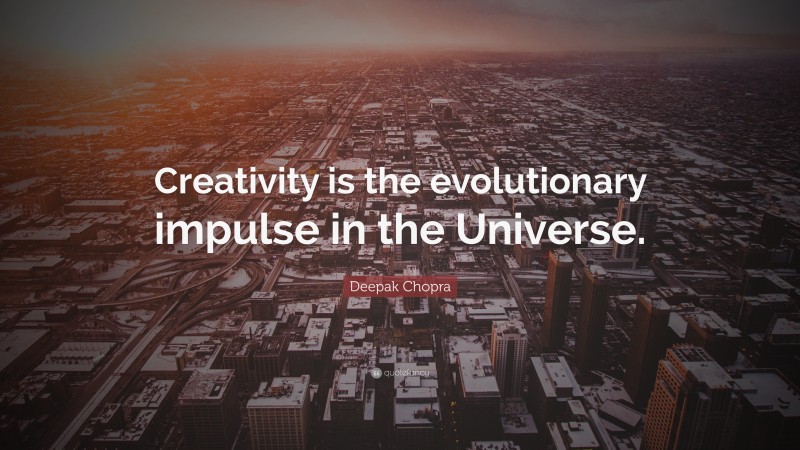Deepak Chopra Quote: “Creativity is the evolutionary impulse in the Universe.”