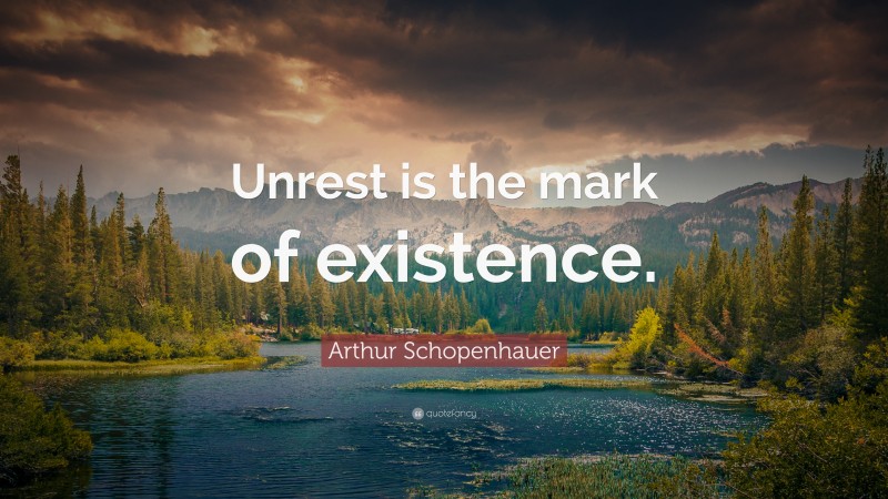 Arthur Schopenhauer Quote: “Unrest is the mark of existence.”