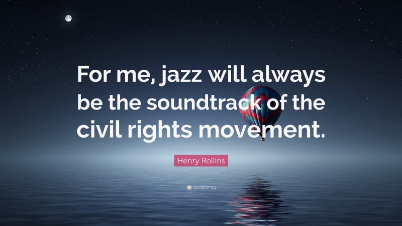 Henry Rollins Quote: “For me, jazz will always be the soundtrack of the civil rights movement.”