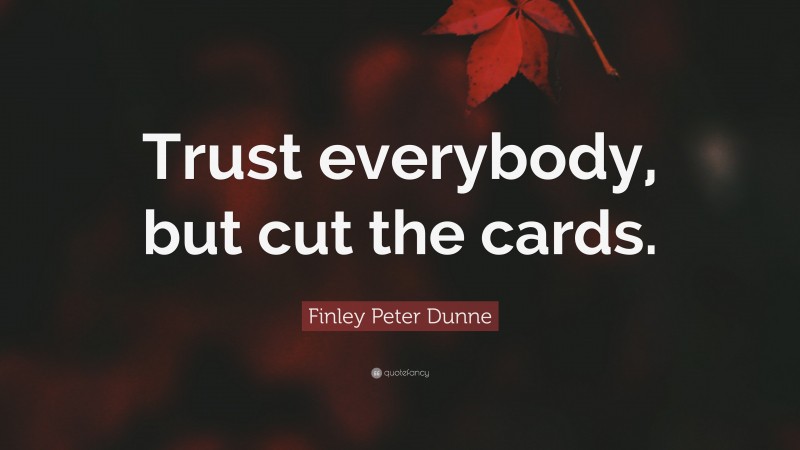 Finley Peter Dunne Quote: “Trust everybody, but cut the cards.”