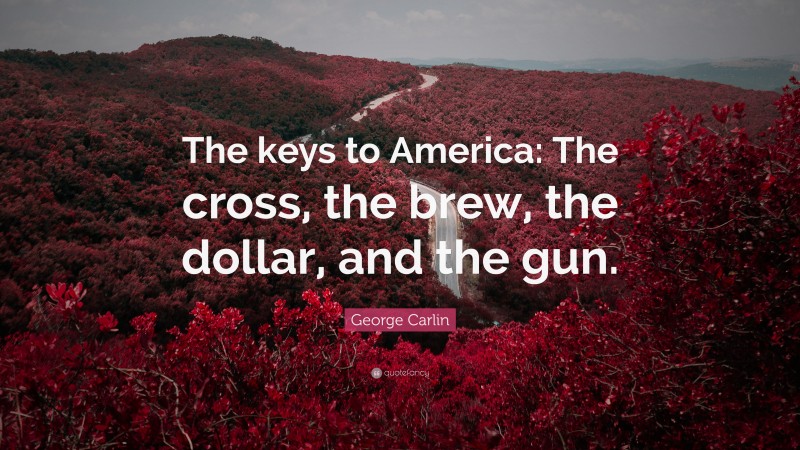 George Carlin Quote: “The keys to America: The cross, the brew, the dollar, and the gun.”