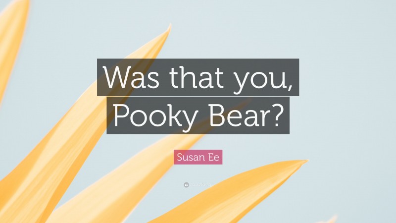 Susan Ee Quote: “Was that you, Pooky Bear?”