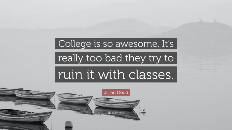 Jillian Dodd Quote: “College is so awesome. It’s really too bad they try to ruin it with classes.”