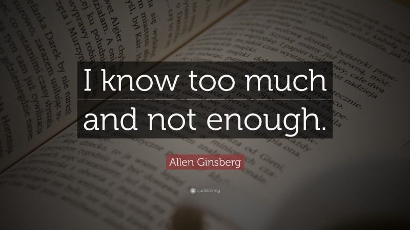 Allen Ginsberg Quote: “I know too much and not enough.”