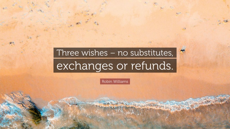 Robin Williams Quote: “Three wishes – no substitutes, exchanges or refunds.”
