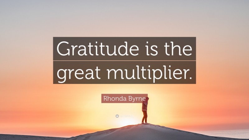 Rhonda Byrne Quote: “Gratitude is the great multiplier.”