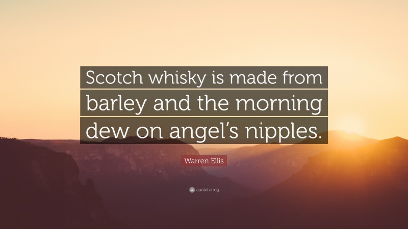 Warren Ellis Quote: “Scotch whisky is made from barley and the morning dew on angel’s nipples.”