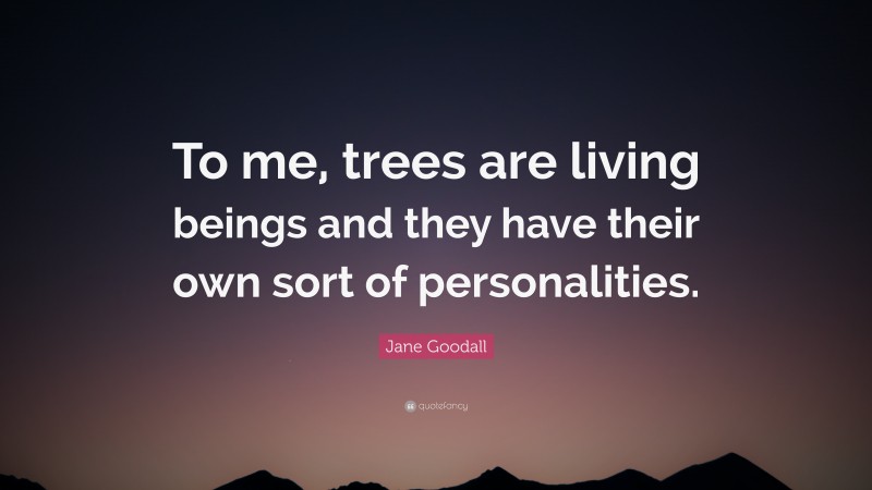Jane Goodall Quote: “To me, trees are living beings and they have their own sort of personalities.”
