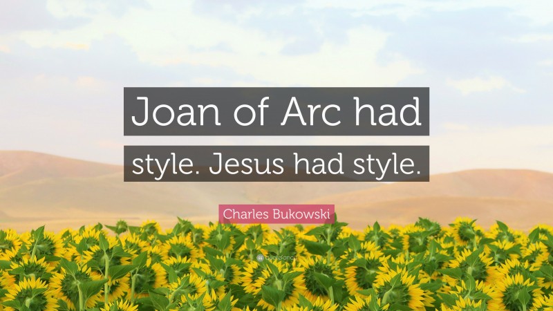 Charles Bukowski Quote: “Joan of Arc had style. Jesus had style.”
