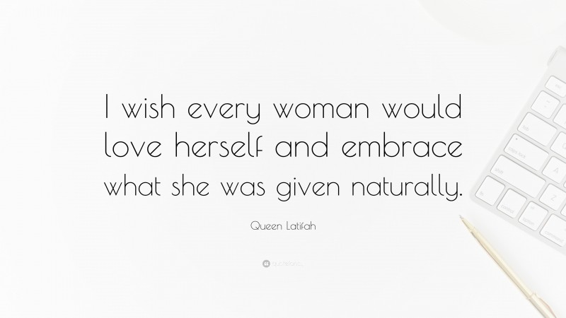 Queen Latifah Quote: “I wish every woman would love herself and embrace what she was given naturally.”