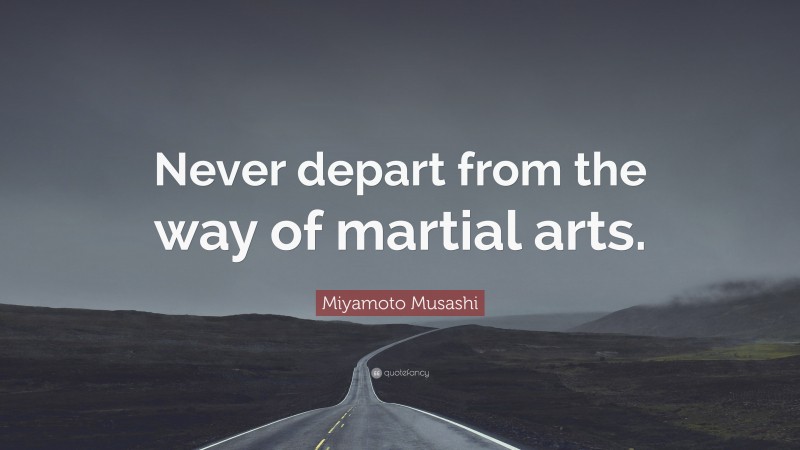 Miyamoto Musashi Quote: “Never depart from the way of martial arts.”