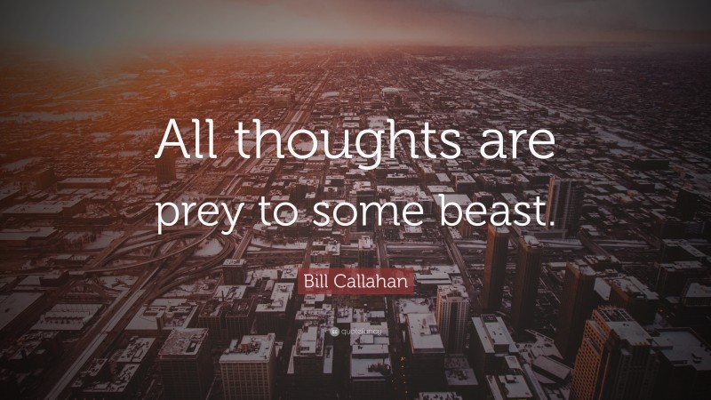 Bill Callahan Quote: “All thoughts are prey to some beast.”