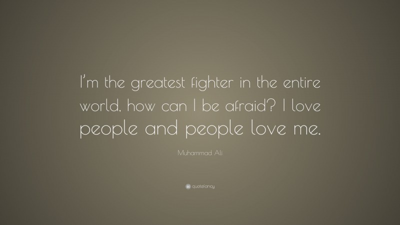 Muhammad Ali Quote: “I’m the greatest fighter in the entire world, how can I be afraid? I love people and people love me.”