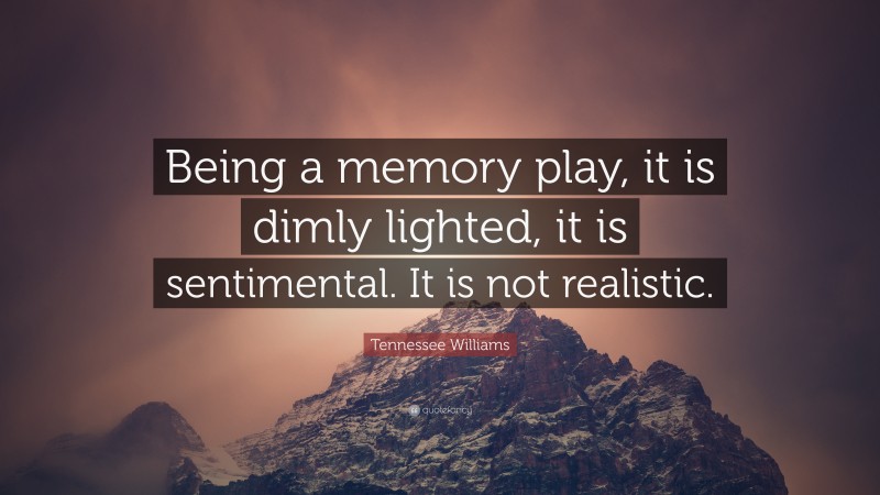 Tennessee Williams Quote: “Being a memory play, it is dimly lighted, it is sentimental. It is not realistic.”