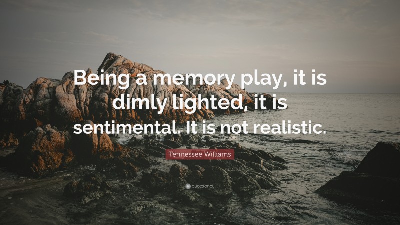 Tennessee Williams Quote: “Being a memory play, it is dimly lighted, it is sentimental. It is not realistic.”