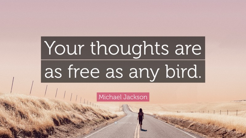 Michael Jackson Quote: “Your thoughts are as free as any bird.”