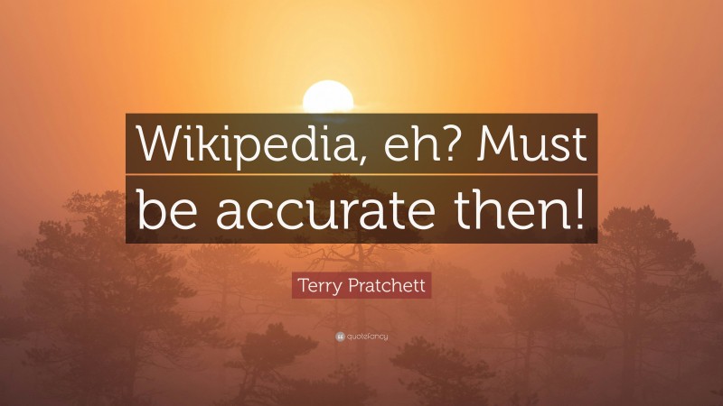 Terry Pratchett Quote: “Wikipedia, eh? Must be accurate then!”