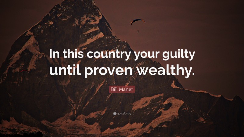 Bill Maher Quote: “In this country your guilty until proven wealthy.”