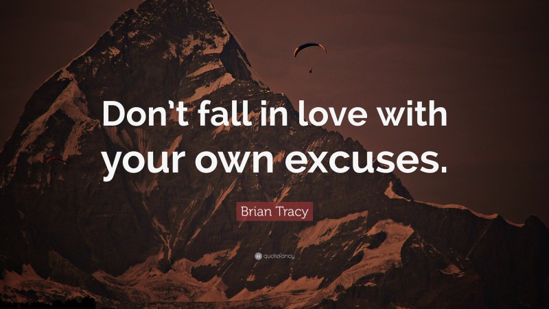 Brian Tracy Quote: “Don’t fall in love with your own excuses.”