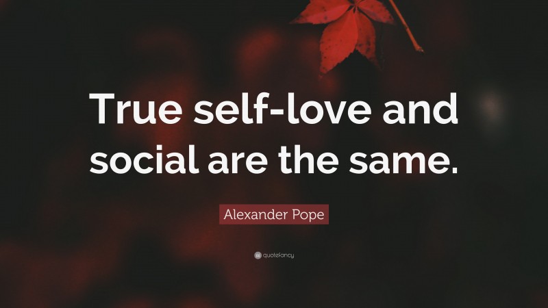 Alexander Pope Quote: “True self-love and social are the same.”