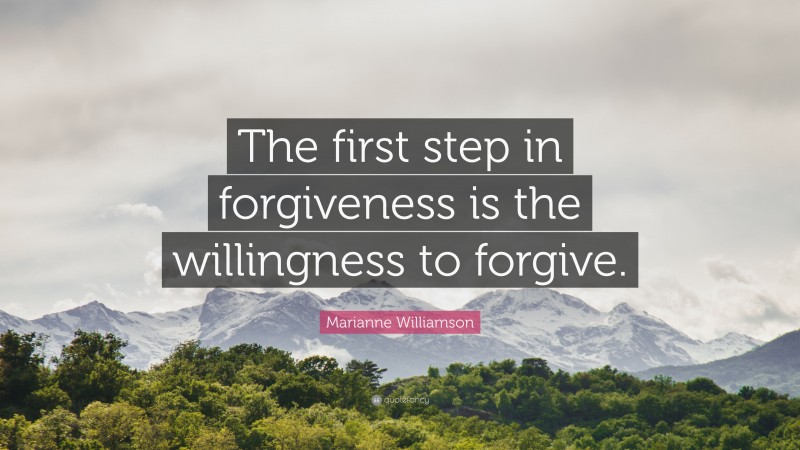Marianne Williamson Quote: “The first step in forgiveness is the willingness to forgive.”