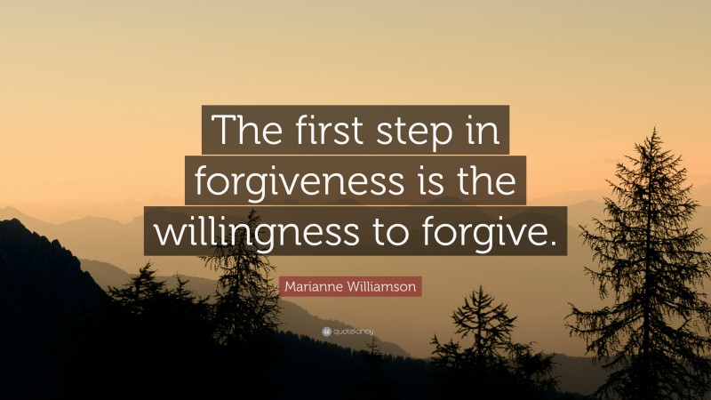 Marianne Williamson Quote: “The first step in forgiveness is the willingness to forgive.”