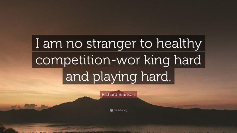 Richard Branson Quote: “I am no stranger to healthy competition-wor king hard and playing hard.”