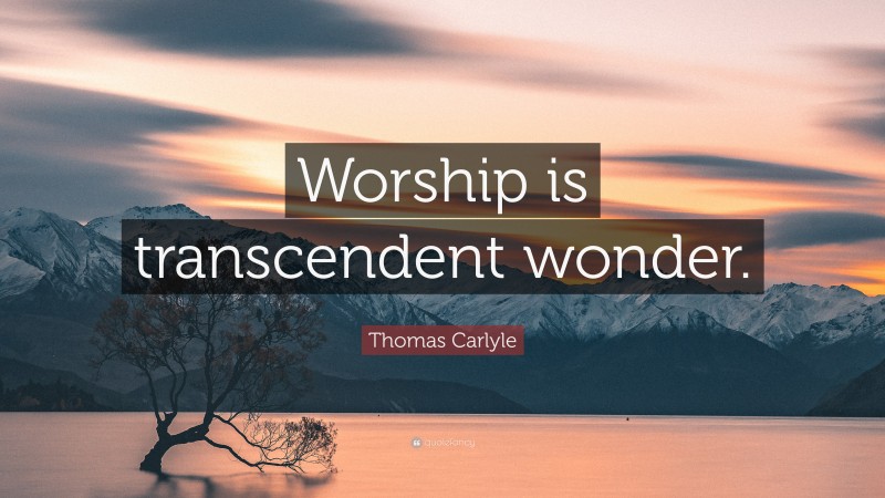 Thomas Carlyle Quote: “Worship is transcendent wonder.”