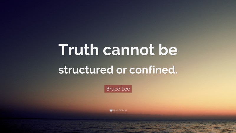 Bruce Lee Quote: “Truth cannot be structured or confined.”