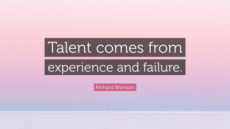 Richard Branson Quote: “Talent comes from experience and failure.”