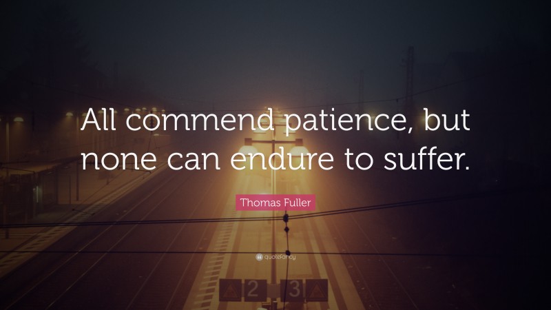 Thomas Fuller Quote: “All commend patience, but none can endure to suffer.”