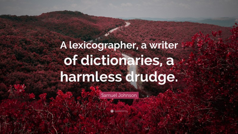 Samuel Johnson Quote: “A lexicographer, a writer of dictionaries, a harmless drudge.”
