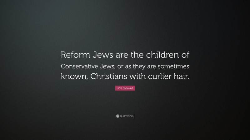 Jon Stewart Quote: “Reform Jews are the children of Conservative Jews, or as they are sometimes known, Christians with curlier hair.”