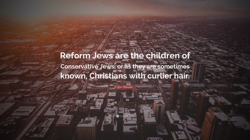 Jon Stewart Quote: “Reform Jews are the children of Conservative Jews, or as they are sometimes known, Christians with curlier hair.”