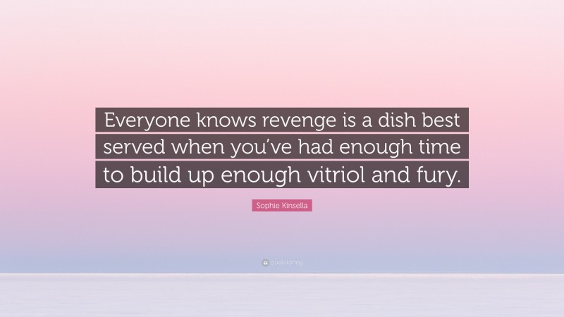Sophie Kinsella Quote: “Everyone knows revenge is a dish best served when you’ve had enough time to build up enough vitriol and fury.”