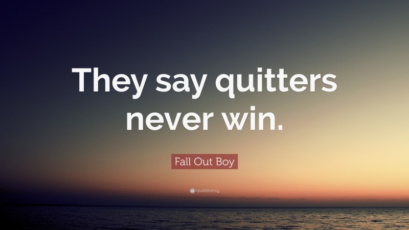 Fall Out Boy Quote: “They say quitters never win.”