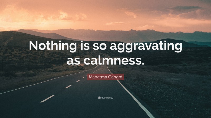 Mahatma Gandhi Quote: “Nothing is so aggravating as calmness.”