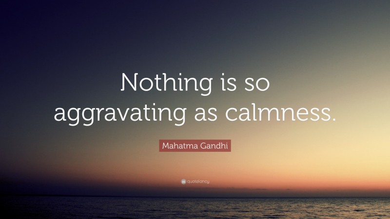 Mahatma Gandhi Quote: “Nothing is so aggravating as calmness.”