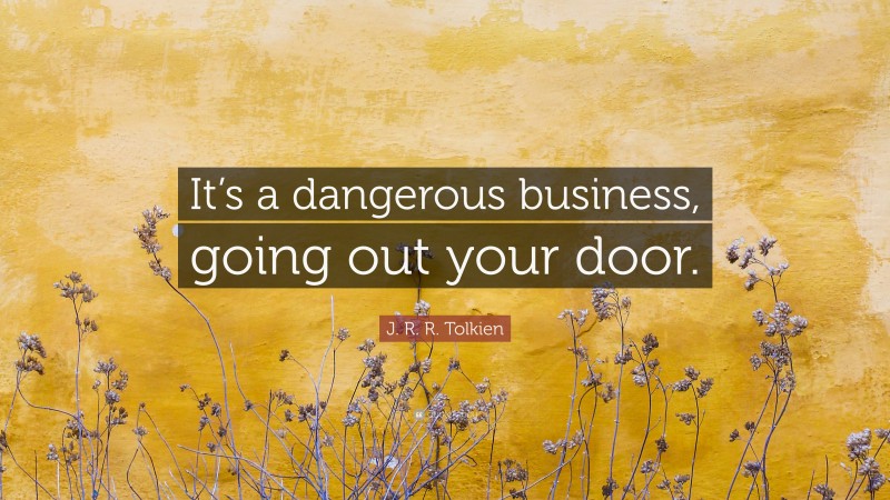 J. R. R. Tolkien Quote: “It’s a dangerous business, going out your door.”
