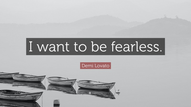 Demi Lovato Quote: “I want to be fearless.”