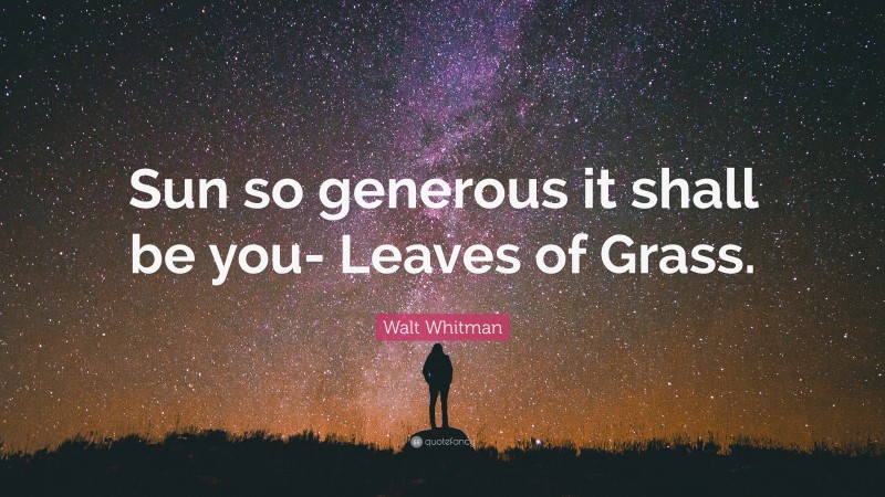 Walt Whitman Quote: “Sun so generous it shall be you- Leaves of Grass.”