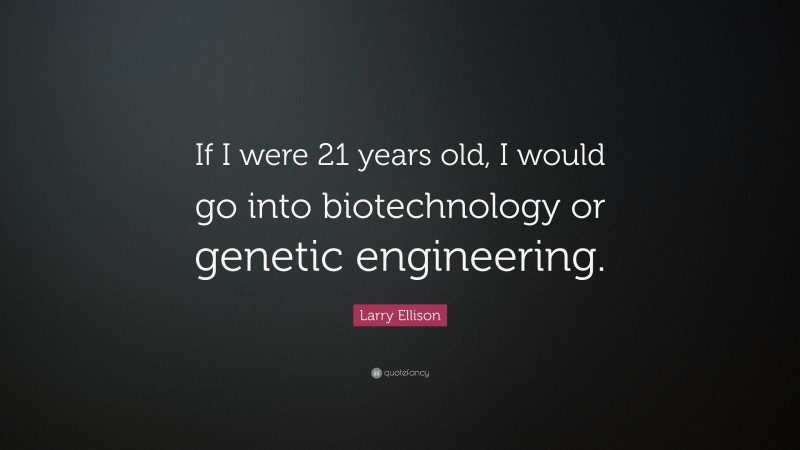 Larry Ellison Quote: “If I were 21 years old, I would go into biotechnology or genetic engineering.”
