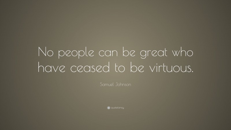 Samuel Johnson Quote: “No people can be great who have ceased to be virtuous.”