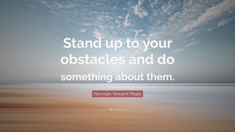 Norman Vincent Peale Quote: “Stand up to your obstacles and do something about them.”