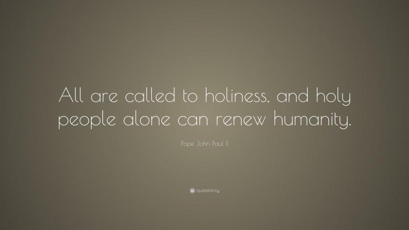 Pope John Paul II Quote: “All are called to holiness, and holy people alone can renew humanity.”
