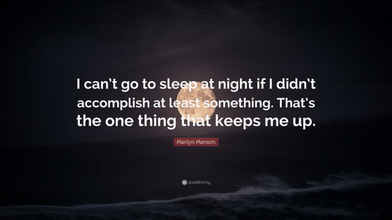 Marilyn Manson Quote: “I can’t go to sleep at night if I didn’t accomplish at least something. That’s the one thing that keeps me up.”