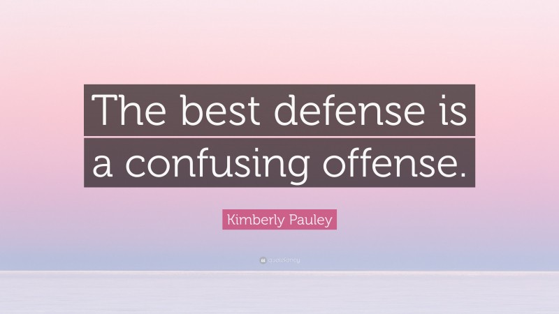 Kimberly Pauley Quote: “The best defense is a confusing offense.”