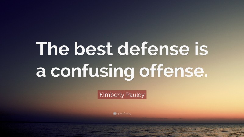 Kimberly Pauley Quote: “The best defense is a confusing offense.”