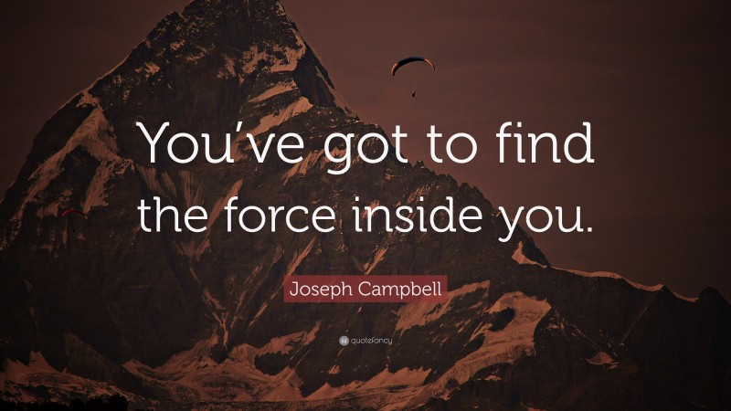 Joseph Campbell Quote: “You’ve got to find the force inside you.”