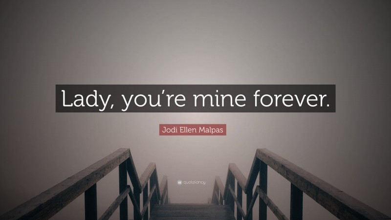 Jodi Ellen Malpas Quote: “Lady, you’re mine forever.”